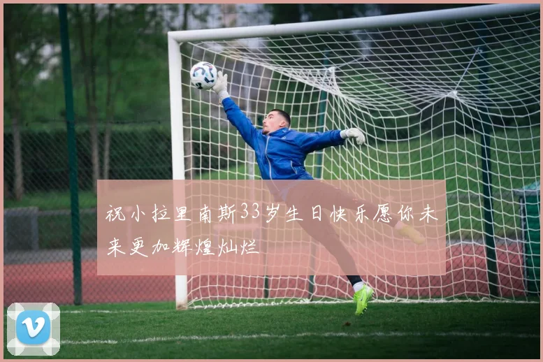 祝小拉里南斯33岁生日快乐愿你未来更加辉煌灿烂