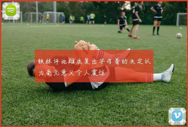 铁林评论雄鹿复出字母哥的决定认为毫无意义令人震惊