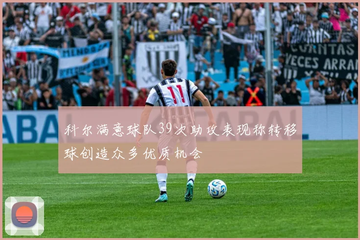 科尔满意球队39次助攻表现称转移球创造众多优质机会