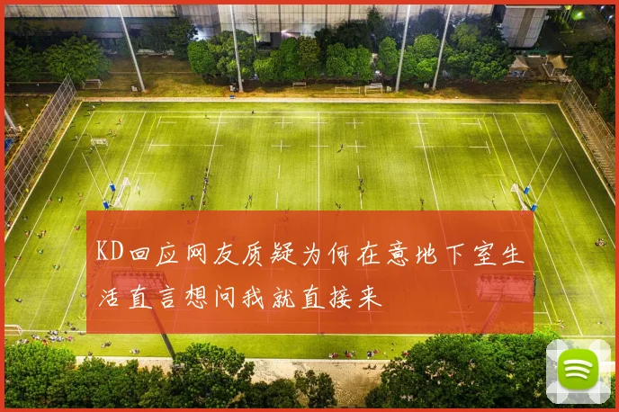KD回应网友质疑为何在意地下室生活直言想问我就直接来