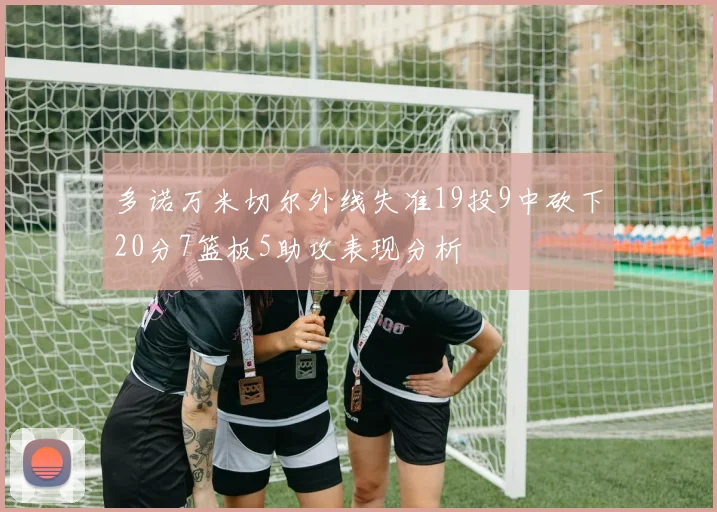 多诺万米切尔外线失准19投9中砍下20分7篮板5助攻表现分析