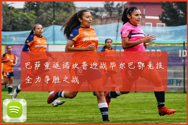 巴萨重返诺坎普迎战毕尔巴鄂竞技全力争胜之战