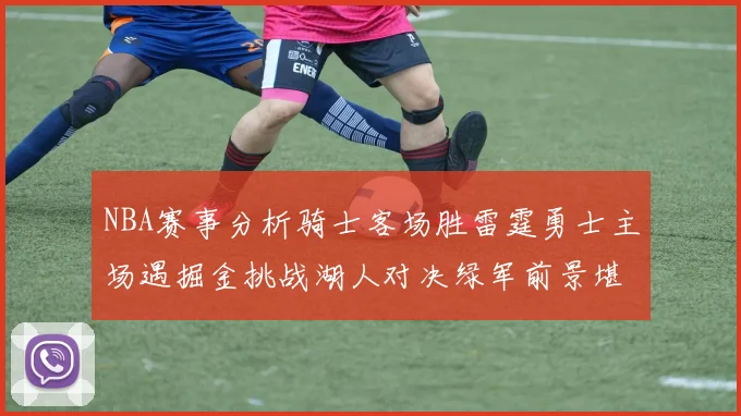 NBA赛事分析骑士客场胜雷霆勇士主场遇掘金挑战湖人对决绿军前景堪忧