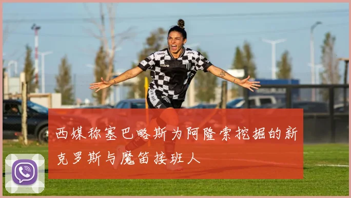西媒称塞巴略斯为阿隆索挖掘的新克罗斯与魔笛接班人