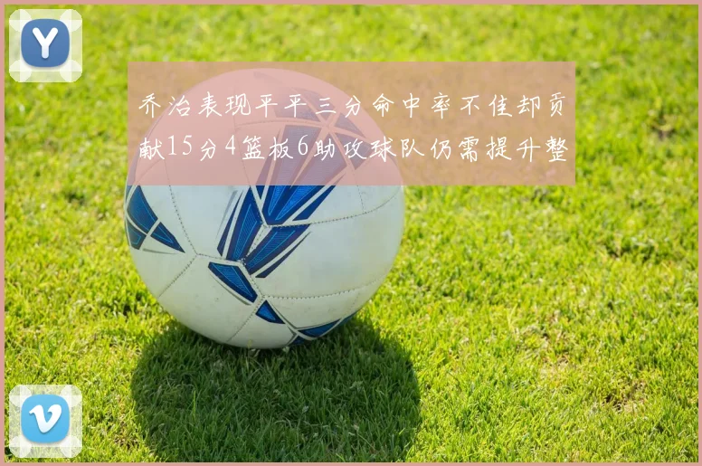 乔治表现平平三分命中率不佳却贡献15分4篮板6助攻球队仍需提升整体状态
