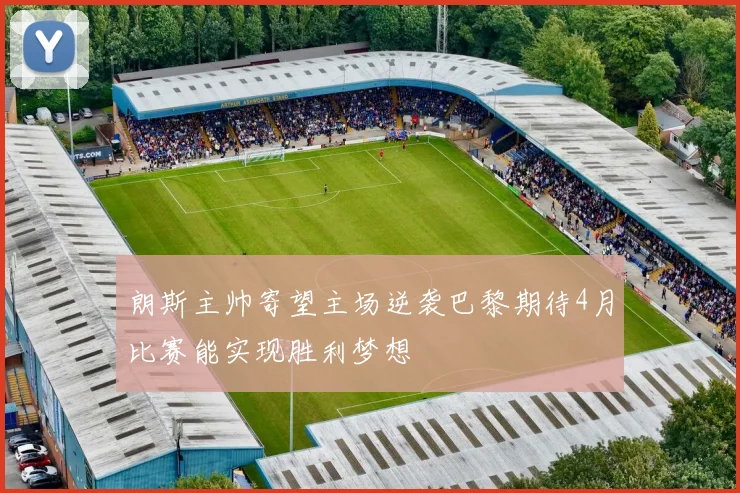 朗斯主帅寄望主场逆袭巴黎期待4月比赛能实现胜利梦想