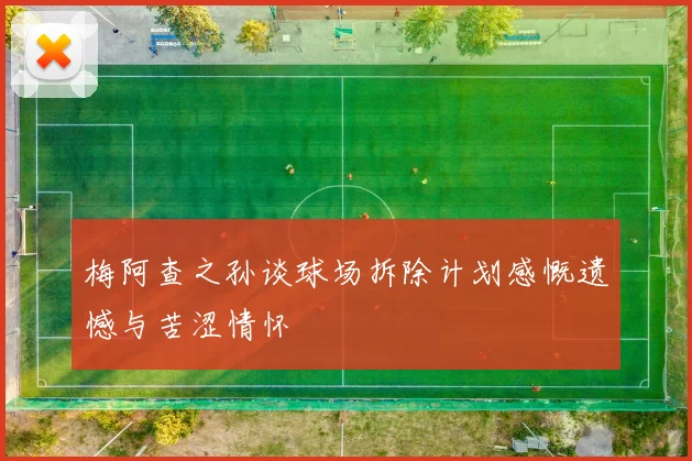 梅阿查之孙谈球场拆除计划感慨遗憾与苦涩情怀