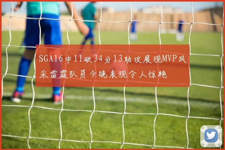 SGA16中11砍34分13助攻展现MVP风采雷霆队员今晚表现令人惊艳