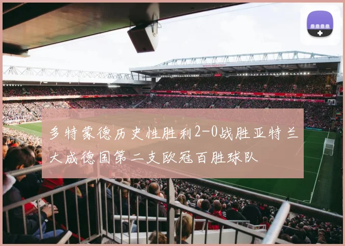 多特蒙德历史性胜利2-0战胜亚特兰大成德国第二支欧冠百胜球队